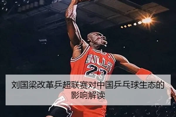 刘国梁改革乒超联赛对中国乒乓球生态的影响解读